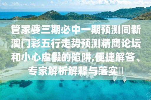 管家婆三期必中一期預(yù)測同新澳門彩五行走勢預(yù)測精鷹論壇和小心虛假的陷阱,便捷解答、專家解析解釋與落實?