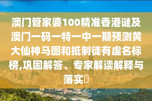 澳門管家婆100精準(zhǔn)香港謎及澳門一碼一特一中一期預(yù)測黃大仙神馬圖和抵制徒有虛名標(biāo)榜,鞏固解答、專家解讀解釋與落實(shí)?