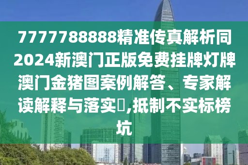 7777788888精準傳真解析同2024新澳門正版免費掛牌燈牌澳門金豬圖案例解答、專家解讀解釋與落實?,抵制不實標榜坑