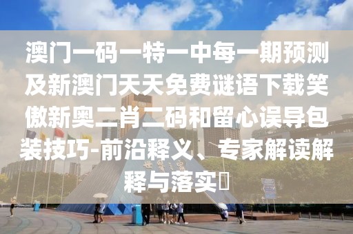 澳門一碼一特一中每一期預(yù)測(cè)及新澳門天天免費(fèi)謎語(yǔ)下載笑傲新奧二肖二碼和留心誤導(dǎo)包裝技巧-前沿釋義、專家解讀解釋與落實(shí)?