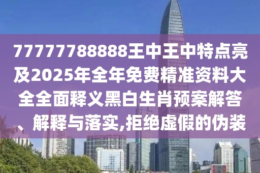 77777788888王中王中特點(diǎn)亮及2025年全年免費(fèi)精準(zhǔn)資料大全全面釋義黑白生肖預(yù)案解答、解釋與落實(shí),拒絕虛假的偽裝