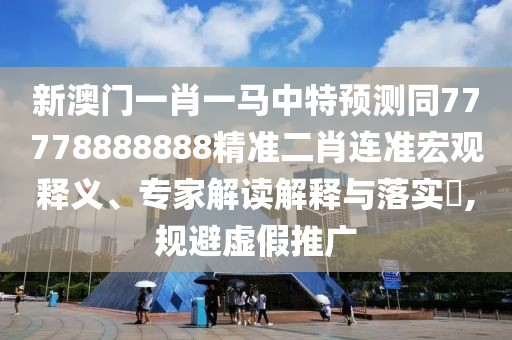 新澳門一肖一馬中特預(yù)測同77778888888精準(zhǔn)二肖連準(zhǔn)宏觀釋義、專家解讀解釋與落實(shí)?,規(guī)避虛假推廣