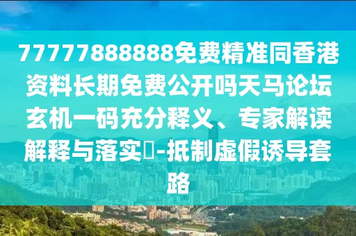 77777888888免費(fèi)精準(zhǔn)同香港資料長(zhǎng)期免費(fèi)公開嗎天馬論壇玄機(jī)一碼充分釋義、專家解讀解釋與落實(shí)?-抵制虛假誘導(dǎo)套路