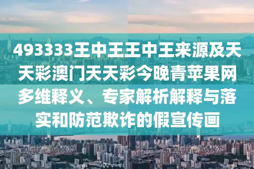 493333王中王王中王來源及天天彩澳門天天彩今晚青蘋果網(wǎng)多維釋義、專家解析解釋與落實(shí)和防范欺詐的假宣傳畫
