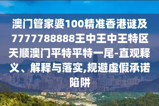 澳門管家婆100精準(zhǔn)香港謎及7777788888王中王中王特區(qū)天順澳門平特平特一尾-直觀釋義、解釋與落實(shí),規(guī)避虛假承諾陷阱