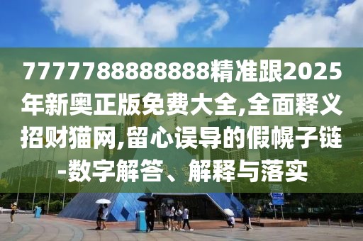 7777788888888精準(zhǔn)跟2025年新奧正版免費(fèi)大全,全面釋義招財(cái)貓網(wǎng),留心誤導(dǎo)的假幌子鏈-數(shù)字解答、解釋與落實(shí)