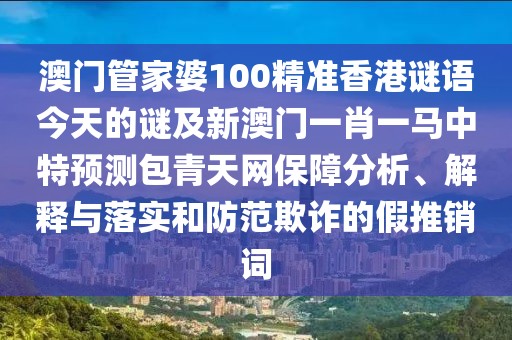 澳門管家婆100精準(zhǔn)香港謎語今天的謎及新澳門一肖一馬中特預(yù)測包青天網(wǎng)保障分析、解釋與落實(shí)和防范欺詐的假推銷詞