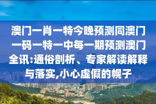 澳門一肖一特今晚預測同澳門一碼一特一中每一期預測澳門全訊:通俗剖析、專家解讀解釋與落實,小心虛假的幌子
