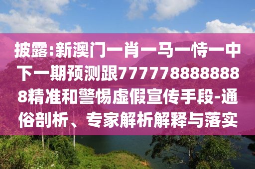 披露:新澳門一肖一馬一恃一中下一期預(yù)測(cè)跟7777788888888精準(zhǔn)和警惕虛假宣傳手段-通俗剖析、專家解析解釋與落實(shí)