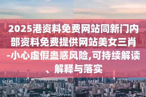 2025港資料免費網(wǎng)站同新門內(nèi)部資料免費提供網(wǎng)站美女三肖-小心虛假蠱惑風(fēng)險,可持續(xù)解讀、解釋與落實