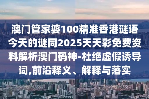 澳門管家婆100精準(zhǔn)香港謎語今天的謎同2025天天彩免費(fèi)資料解析澳門碼神-杜絕虛假誘導(dǎo)詞,前沿釋義、解釋與落實(shí)