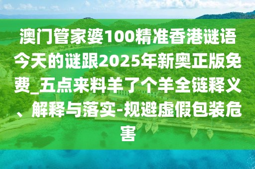 澳門管家婆100精準(zhǔn)香港謎語(yǔ)今天的謎跟2025年新奧正版免費(fèi)_五點(diǎn)來(lái)料羊了個(gè)羊全鏈釋義、解釋與落實(shí)-規(guī)避虛假包裝危害