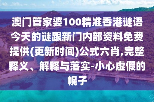 澳門(mén)管家婆100精準(zhǔn)香港謎語(yǔ)今天的謎跟新門(mén)內(nèi)部資料免費(fèi)提供(更新時(shí)間)公式六肖,完整釋義、解釋與落實(shí)-小心虛假的幌子