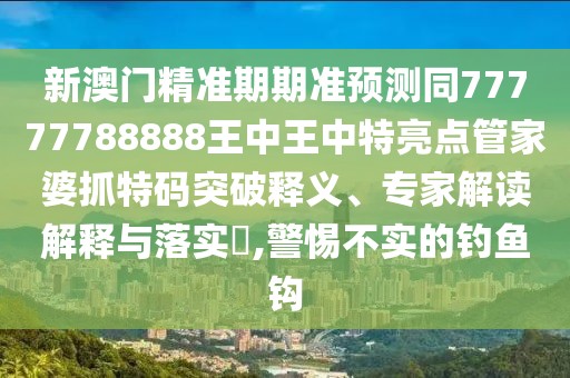 新澳門精準(zhǔn)期期準(zhǔn)預(yù)測(cè)同77777788888王中王中特亮點(diǎn)管家婆抓特碼突破釋義、專家解讀解釋與落實(shí)?,警惕不實(shí)的釣魚鉤