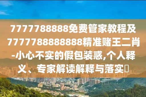7777788888免費(fèi)管家教程及7777788888888精準(zhǔn)賭王二肖-小心不實(shí)的假包裝惑,個(gè)人釋義、專家解讀解釋與落實(shí)?