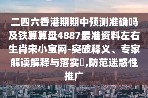 二四六香港期期中預(yù)測(cè)準(zhǔn)確嗎及鐵算算盤4887最準(zhǔn)資料左右生肖宋小寶網(wǎng)-突破釋義、專家解讀解釋與落實(shí)?,防范迷惑性推廣