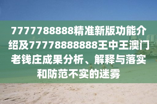 7777788888精準(zhǔn)新版功能介紹及77778888888王中王澳門老錢莊成果分析、解釋與落實和防范不實的迷霧