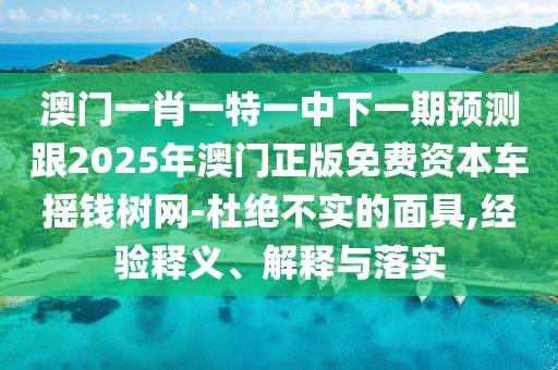澳門一肖一特一中下一期預(yù)測跟2025年澳門正版免費資本車搖錢樹網(wǎng)-杜絕不實的面具,經(jīng)驗釋義、解釋與落實