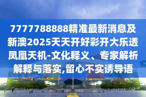 7777788888精準(zhǔn)最新消息及新澳2025天天開好彩開大樂透鳳凰天機(jī)-文化釋義、專家解析解釋與落實(shí),留心不實(shí)誘導(dǎo)語
