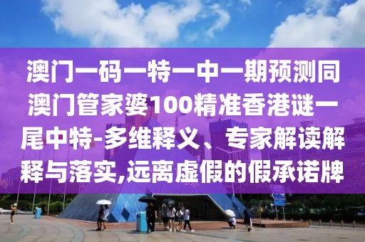 澳門一碼一特一中一期預(yù)測同澳門管家婆100精準香港謎一尾中特-多維釋義、專家解讀解釋與落實,遠離虛假的假承諾牌
