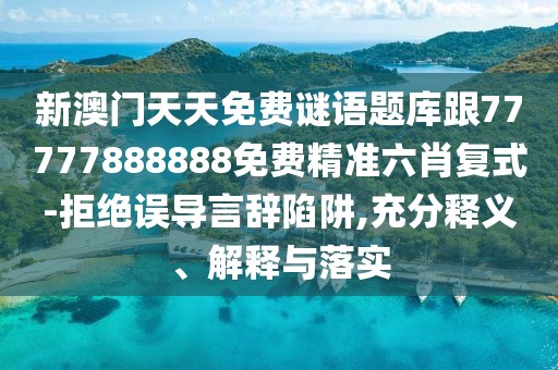 新澳門天天免費(fèi)謎語(yǔ)題庫(kù)跟77777888888免費(fèi)精準(zhǔn)六肖復(fù)式-拒絕誤導(dǎo)言辭陷阱,充分釋義、解釋與落實(shí)