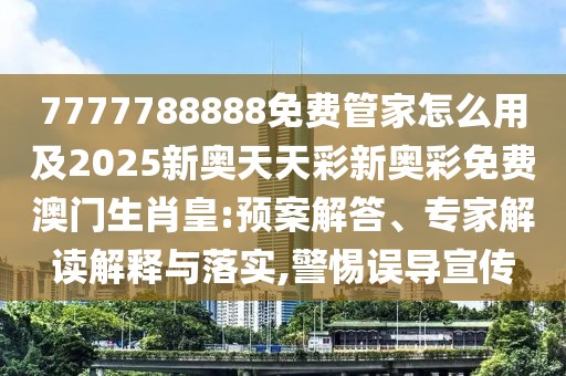 7777788888免費(fèi)管家怎么用及2025新奧天天彩新奧彩免費(fèi)澳門生肖皇:預(yù)案解答、專家解讀解釋與落實(shí),警惕誤導(dǎo)宣傳
