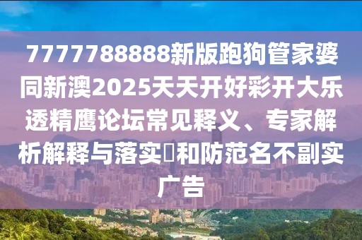 7777788888新版跑狗管家婆同新澳2025天天開(kāi)好彩開(kāi)大樂(lè)透精鷹論壇常見(jiàn)釋義、專(zhuān)家解析解釋與落實(shí)?和防范名不副實(shí)廣告