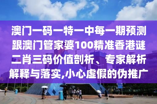 澳門(mén)一碼一特一中每一期預(yù)測(cè)跟澳門(mén)管家婆100精準(zhǔn)香港謎二肖三碼價(jià)值剖析、專(zhuān)家解析解釋與落實(shí),小心虛假的偽推廣