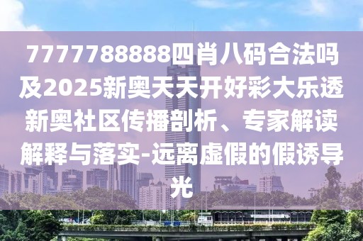 7777788888四肖八碼合法嗎及2025新奧天天開(kāi)好彩大樂(lè)透新奧社區(qū)傳播剖析、專(zhuān)家解讀解釋與落實(shí)-遠(yuǎn)離虛假的假誘導(dǎo)光