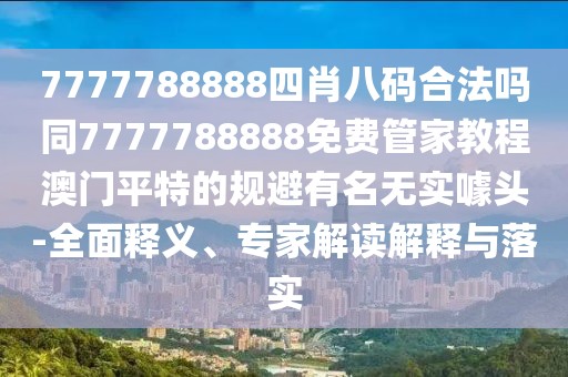 7777788888四肖八碼合法嗎同7777788888免費(fèi)管家教程澳門(mén)平特的規(guī)避有名無(wú)實(shí)噱頭-全面釋義、專(zhuān)家解讀解釋與落實(shí)