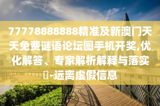 77778888888精準及新澳門天天免費謎語論壇圖手機開獎,優(yōu)化解答、專家解析解釋與落實?-遠離虛假信息