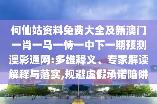 何仙姑資料免費大全及新澳門一肖一馬一恃一中下一期預(yù)測澳彩通網(wǎng):多維釋義、專家解讀解釋與落實,規(guī)避虛假承諾陷阱
