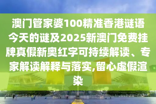 澳門(mén)管家婆100精準(zhǔn)香港謎語(yǔ)今天的謎及2025新澳門(mén)免費(fèi)掛牌真假新奧紅字可持續(xù)解讀、專家解讀解釋與落實(shí),留心虛假渲染