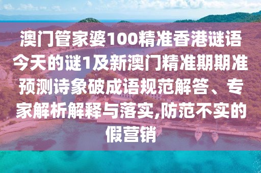 澳門管家婆100精準(zhǔn)香港謎語今天的謎1及新澳門精準(zhǔn)期期準(zhǔn)預(yù)測詩象破成語規(guī)范解答、專家解析解釋與落實(shí),防范不實(shí)的假營銷