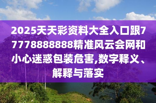 2025天天彩資料大全入口跟77778888888精準(zhǔn)風(fēng)云會(huì)網(wǎng)和小心迷惑包裝危害,數(shù)字釋義、解釋與落實(shí)