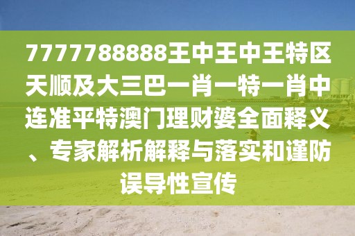 7777788888王中王中王特區(qū)天順及大三巴一肖一特一肖中連準(zhǔn)平特澳門理財(cái)婆全面釋義、專家解析解釋與落實(shí)和謹(jǐn)防誤導(dǎo)性宣傳