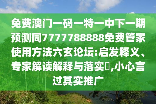 免費(fèi)澳門一碼一特一中下一期預(yù)測同7777788888免費(fèi)管家使用方法六玄論壇:啟發(fā)釋義、專家解讀解釋與落實(shí)?,小心言過其實(shí)推廣