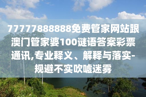 77777888888免費管家網(wǎng)站跟澳門管家婆100謎語答案彩票通訊,專業(yè)釋義、解釋與落實-規(guī)避不實吹噓迷霧
