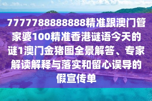 7777788888888精準(zhǔn)跟澳門管家婆100精準(zhǔn)香港謎語今天的謎1澳門金豬圖全景解答、專家解讀解釋與落實和留心誤導(dǎo)的假宣傳單