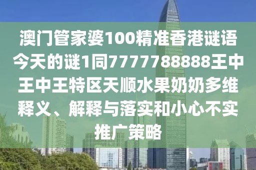 澳門管家婆100精準(zhǔn)香港謎語今天的謎1同7777788888王中王中王特區(qū)天順?biāo)棠潭嗑S釋義、解釋與落實(shí)和小心不實(shí)推廣策略